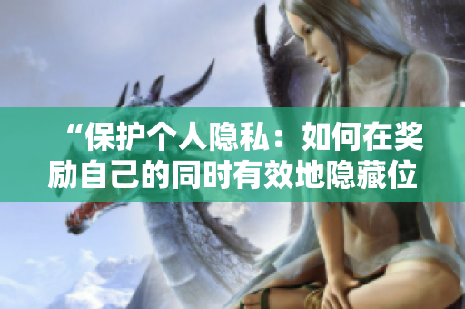“保护个人隐私：如何在奖励自己的同时有效地隐藏位置？”
