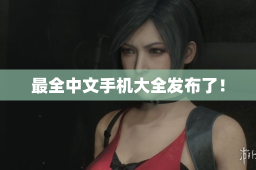 最全中文手机大全发布了！