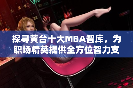 探寻黄台十大MBA智库，为职场精英提供全方位智力支持