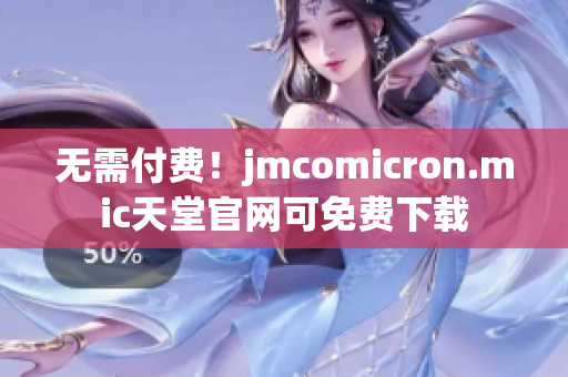 无需付费！jmcomicron.mic天堂官网可免费下载