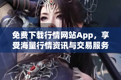 免费下载行情网站App，享受海量行情资讯与交易服务
