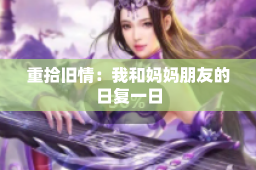 重拾旧情：我和妈妈朋友的日复一日