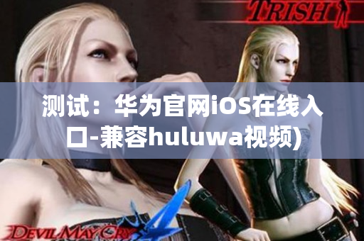 测试：华为官网iOS在线入口-兼容huluwa视频)