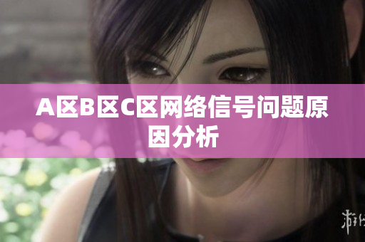 A区B区C区网络信号问题原因分析