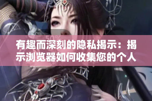 有趣而深刻的隐私揭示：揭示浏览器如何收集您的个人信息