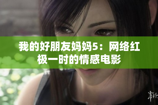 我的好朋友妈妈5：网络红极一时的情感电影