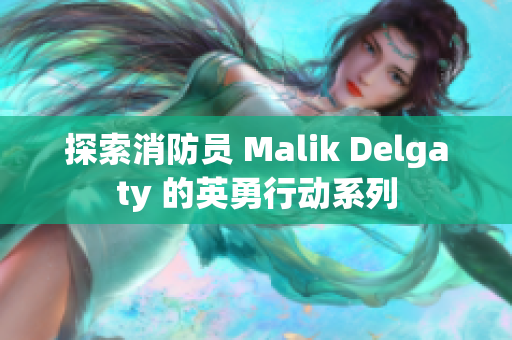 探索消防员 Malik Delgaty 的英勇行动系列