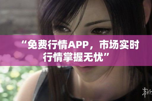 “免费行情APP，市场实时行情掌握无忧”