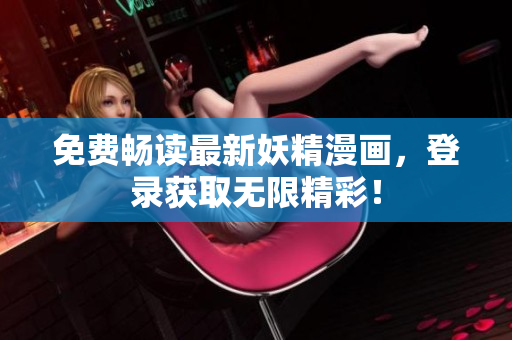 免费畅读最新妖精漫画，登录获取无限精彩！