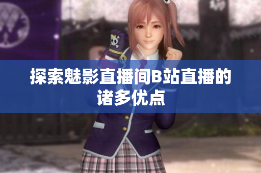 探索魅影直播间B站直播的诸多优点