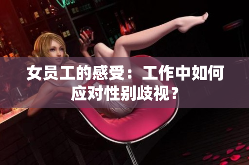女员工的感受：工作中如何应对性别歧视？
