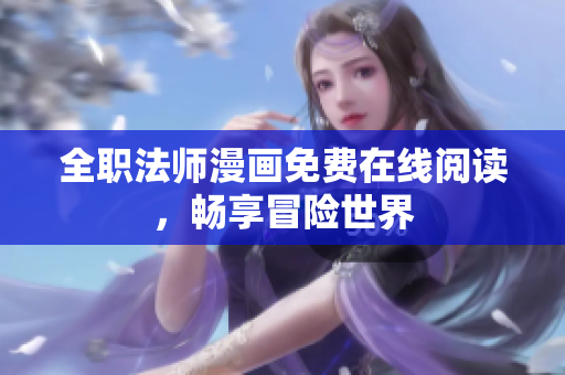 全职法师漫画免费在线阅读，畅享冒险世界