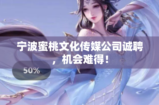 宁波蜜桃文化传媒公司诚聘，机会难得！