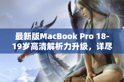 最新版MacBook Pro 18-19岁高清解析力升级，详尽评测