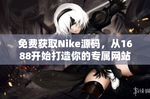 免费获取Nike源码，从1688开始打造你的专属网站