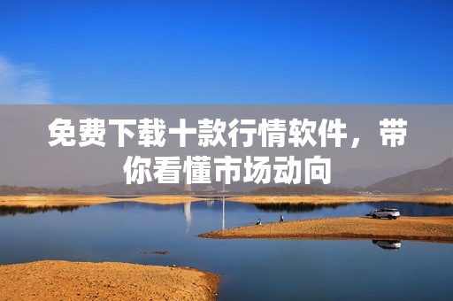 免费下载十款行情软件，带你看懂市场动向