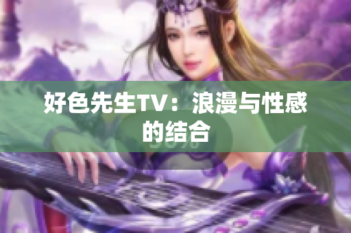 好色先生TV：浪漫与性感的结合