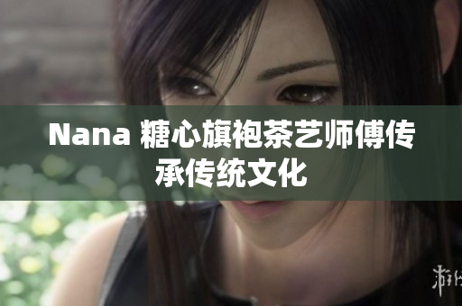 Nana 糖心旗袍茶艺师傅传承传统文化