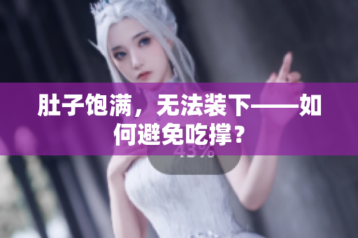 肚子饱满，无法装下——如何避免吃撑？
