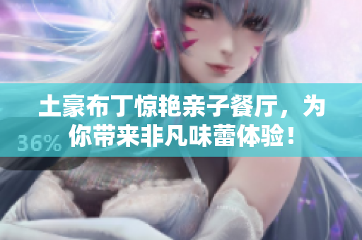 土豪布丁惊艳亲子餐厅，为你带来非凡味蕾体验！