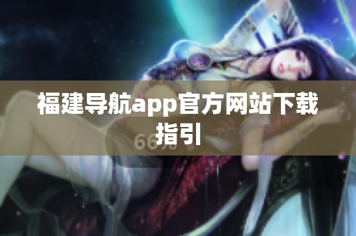 福建导航app官方网站下载指引