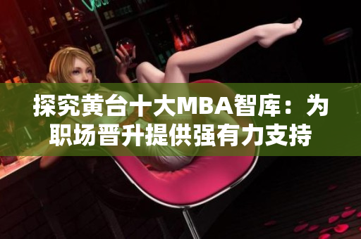 探究黄台十大MBA智库：为职场晋升提供强有力支持
