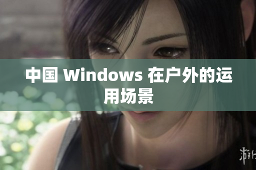 中国 Windows 在户外的运用场景