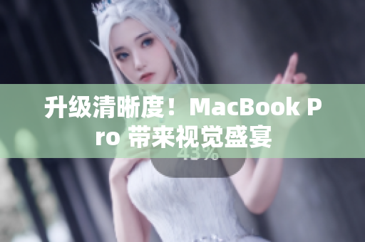 升级清晰度！MacBook Pro 带来视觉盛宴
