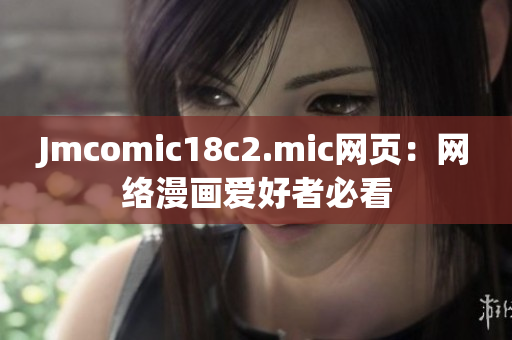 Jmcomic18c2.mic网页：网络漫画爱好者必看