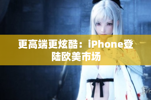 更高端更炫酷：iPhone登陆欧美市场
