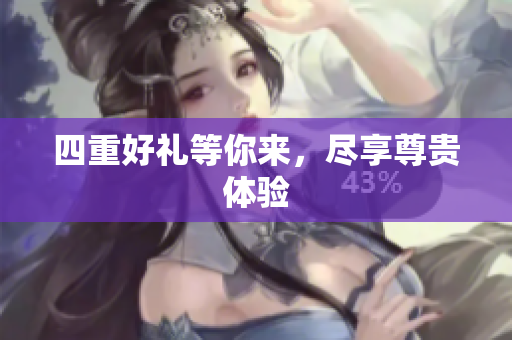 四重好礼等你来，尽享尊贵体验