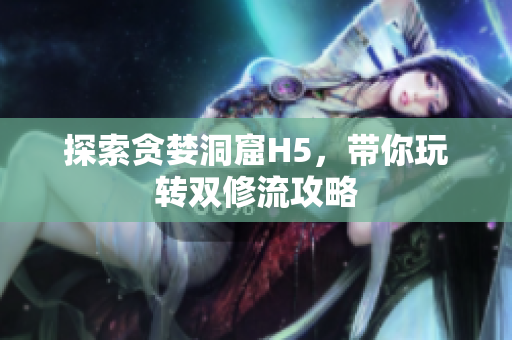 探索贪婪洞窟H5，带你玩转双修流攻略