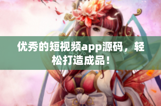 优秀的短视频app源码，轻松打造成品！