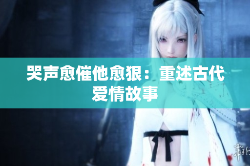 哭声愈催他愈狠：重述古代爱情故事