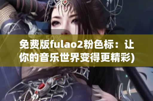 免费版fulao2粉色标：让你的音乐世界变得更精彩)