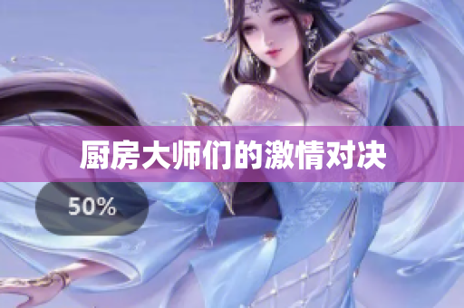 厨房大师们的激情对决