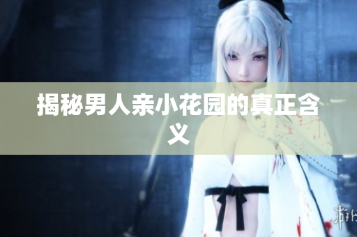 揭秘男人亲小花园的真正含义