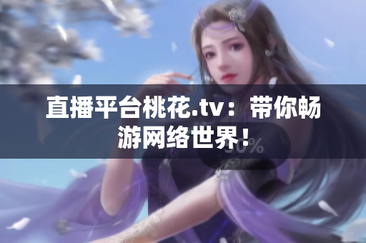 直播平台桃花.tv：带你畅游网络世界！