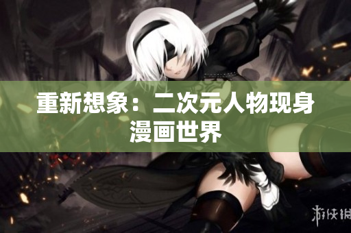 重新想象：二次元人物现身漫画世界
