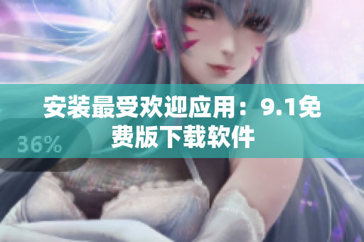 安装最受欢迎应用：9.1免费版下载软件