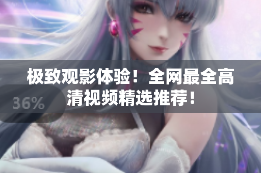 极致观影体验！全网最全高清视频精选推荐！