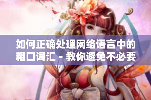 如何正确处理网络语言中的粗口词汇－教你避免不必要的冲突