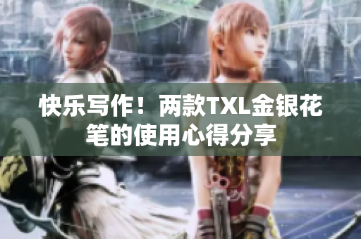 快乐写作！两款TXL金银花笔的使用心得分享