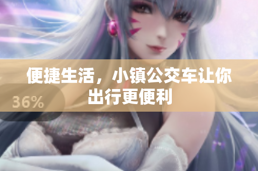 便捷生活，小镇公交车让你出行更便利