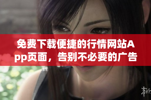 免费下载便捷的行情网站App页面，告别不必要的广告干扰