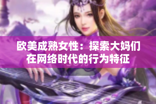 欧美成熟女性：探索大妈们在网络时代的行为特征