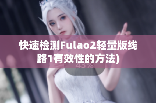 快速检测Fulao2轻量版线路1有效性的方法)