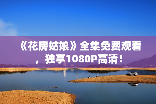 《花房姑娘》全集免费观看，独享1080P高清！