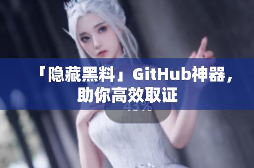 「隐藏黑料」GitHub神器，助你高效取证