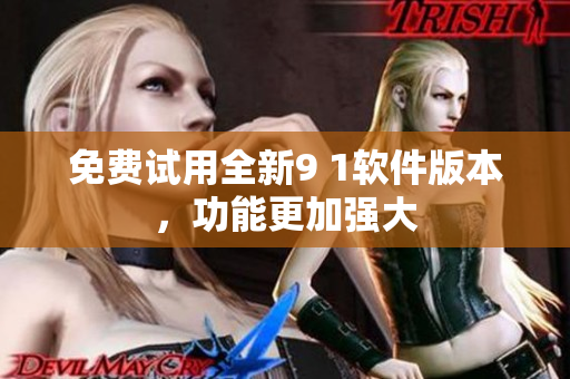 免费试用全新9 1软件版本，功能更加强大
